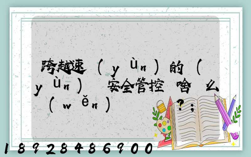 跨越速運(yùn)的運(yùn)輸安全管控為啥這么穩(wěn)？